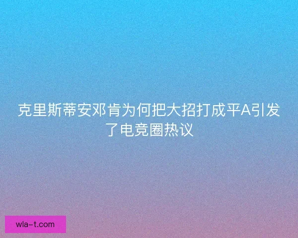 克里斯蒂安邓肯为何把大招打成平A引发了电竞圈热议