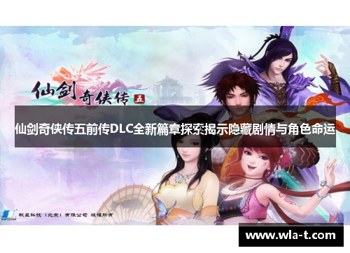 仙剑奇侠传五前传DLC全新篇章探索揭示隐藏剧情与角色命运