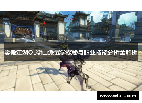 笑傲江湖OL衡山派武学探秘与职业技能分析全解析